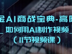 掘金AI商战宝典-高阶班：如何用AI制作视频(11节视频课)