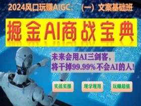 掘金AI商战宝典初级班：如何用AI做文案(实战实操 现学现用 玩赚超值)