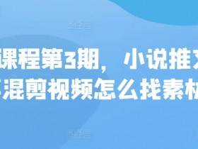 私教课程第3期，小说推文故事混剪视频怎么找素材
