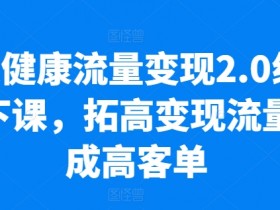 大健康流量变现2.0线下课，​拓高变现流量成高客单，业绩10倍增长，低粉高变现，只讲落地实操