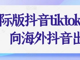 国际版抖音tiktok课程，向海外抖音出发
