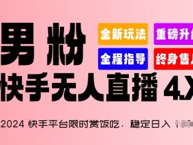 2024快手平台限时赏饭吃，稳定日入 1.5K+，男粉“快手无人直播 4.X”【揭秘】