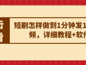 短剧怎样做到1分钟发10条视频，详细教程+软件