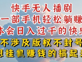 快手无人直播，不封号不违规到底是怎么做到的，深层揭秘玩法，超简单又赚钱【揭秘】
