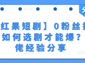 【红果短剧】0粉丝拉新-如何选剧才能爆？大佬经验分享
