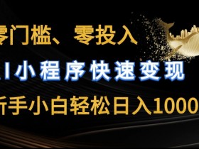 零门槛零投入，AI小程序快速变现，新手小白轻松日入几张【揭秘】