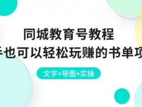 同城教育号教程：新手也可以轻松玩赚的书单项目 文字+导图+实操