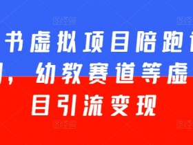 小红书虚拟项目陪跑训练营5期，幼教赛道等虚拟项目引流变现
