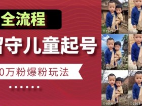快手留守儿童博同情起号，7天10万粉爆粉玩法，全流程
