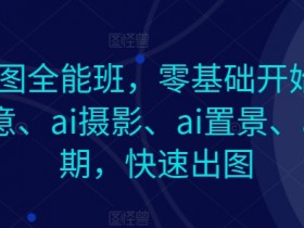 AI作图全能班，零基础开始，ai创意、ai摄影、ai置景、ai后期，快速出图