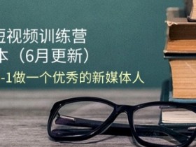 2024短视频训练营-6月4.0版本：教你从0-1做一个优秀的新媒体人(18节)