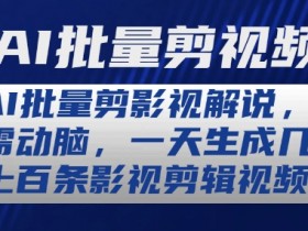 AI批量剪影视解说，无需动脑，一天生成几十上百条影视剪辑视频【揭秘】