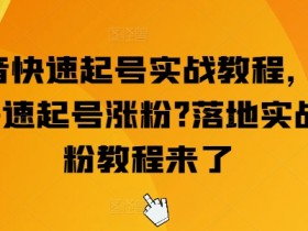 抖音快速起号实战教程，如何快速起号涨粉?落地实战涨粉教程来了