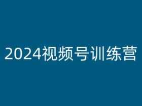 2024视频号训练营，视频号变现教程