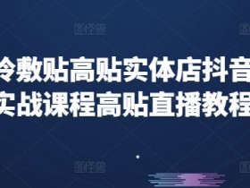 高贴冷敷贴高贴实体店抖音运营实战课程高贴直播教程