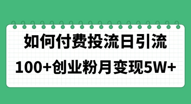 (11155期)如何经过付费投流日引流100+创业粉月变现5W+ (11155期)如何经过付费投流日引流100+创业粉月变现5W+