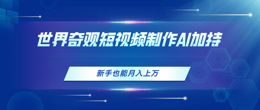 (11159期)世界奇观短视频制造,AI加持,新手也能月入上万 (11159期)世界奇观短视频制造,AI加持,新手也能月入上万