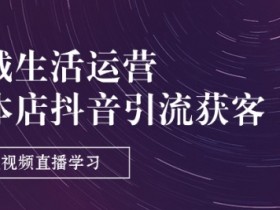 同城生活运营-实体店抖音引流获客：短视频直播学习(9节课)