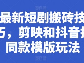 最新短剧搬砖技巧，剪映和抖音拍同款模版玩法