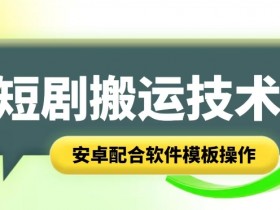 短剧智能叠加搬运技术，安卓配合软件模板操作