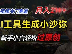 短视频冷门蓝海赛道，利用AI工具生成小沙弥励志视频，新手轻松过原创，月入2W【揭秘】