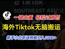 海外Tiktok短视频无脑搬运，一键去重轻松过原创，新手小白听话照做日入几张【揭秘】