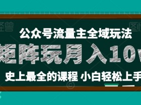 麦子甜公众号流量主全新玩法，核心36讲小白也能做矩阵，月入10w+