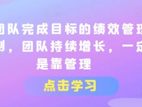 让团队完成目标的绩效管理机制，团队持续增长，一定是靠管理
