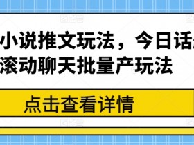 最新小说推文玩法，今日话题滚动聊天批量产玩法