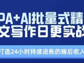 RPA+AI批量式精品爆文写作日更实战营，打造24小时持续进账的睡后收入