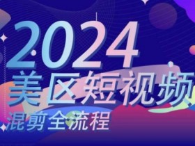 美区短视频混剪全流程，​掌握美区混剪搬运实操知识，掌握美区混剪逻辑知识