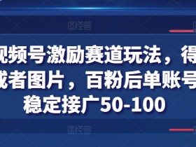 得物视频号激励赛道玩法，得物发视频或者图片，百粉后单账号每天稳定接广50-100