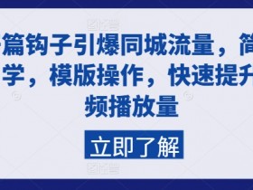 开篇钩子引爆同城流量，简单易学，模版操作，快速提升视频播放量