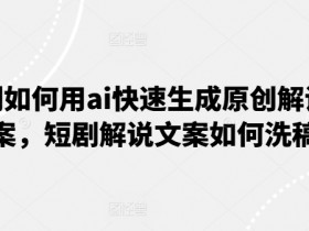 短剧如何用ai快速生成原创解说文案，短剧解说文案如何洗稿