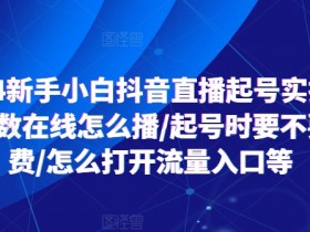 2024新手小白抖音直播起号实操，个位数在线怎么播/起号时要不要付费/怎么打开流量入口等