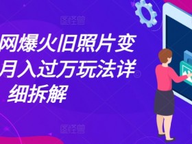 最近全网爆火旧照片变视频，月入过万玩法详细拆解