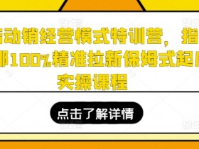全店动销经营模式特训营，指哪打哪100%精准拉新保姆式起店实操课程
