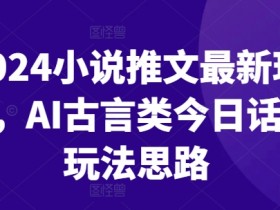 2024小说推文最新玩法，AI古言类今日话题玩法思路