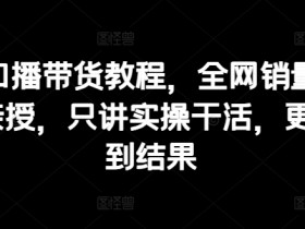 抖音口播带货教程，全网销量百万大V亲授，只讲实操干活，更快拿到结果