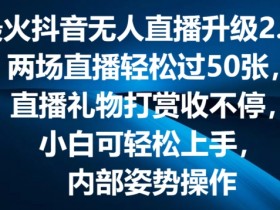 最火抖音无人直播升级2.0，弹幕游戏互动，两场直播轻松过50张，直播礼物打赏收不停【揭秘】