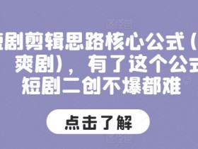 短剧剪辑思路核心公式(穿越，爽剧)，有了这个公式，短剧二创不爆都难