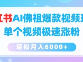 小红书AI佛祖爆款视频玩法，单个视频极速涨粉，轻松月入6000+【揭秘】