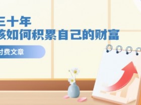 某公众号付费文《未来三十年，我们该如何积累自己的财富》