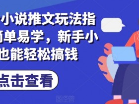 7月份小说推文玩法指南，简单易学，新手小白也能轻松搞钱