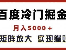 百度冷门掘金，月入5000+，无限矩阵放大，实现管道躺赚收益【揭秘】