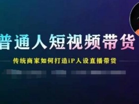 普通人短视频带货，传统商家如何打造IP人设直播带货