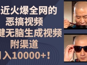 最近火爆全网的恶搞视频，一键无脑生成视频，附渠道，月入1w【揭秘】