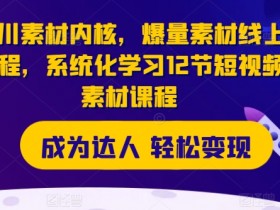 千川素材内核，爆量素材线上课程，系统化学习12节短视频素材课程