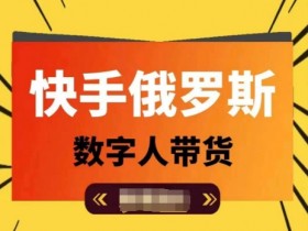 快手俄罗斯数字人带货，带你玩赚数字人短视频带货，单日佣金过万
