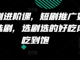 短剧进阶课，短剧推广如何选剧，选剧选的好吃肉吃到饱